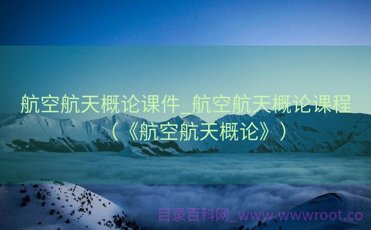航空航天概论课件_航空航天概论课程（《航空航天概论》）