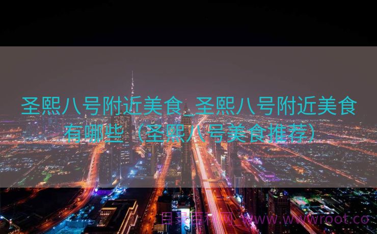 圣熙八号附近美食_圣熙八号附近美食有哪些（圣熙八号美食推荐）