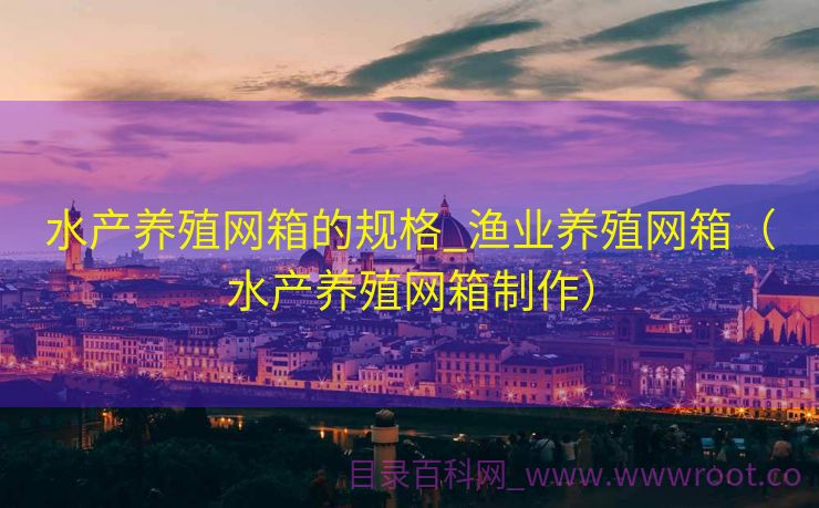 水产养殖网箱的规格_渔业养殖网箱（水产养殖网箱制作）