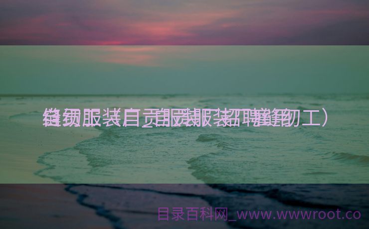 自贡服装厂_自贡服装厂雇用
缝纫工（自贡服装厂招聘缝纫工）