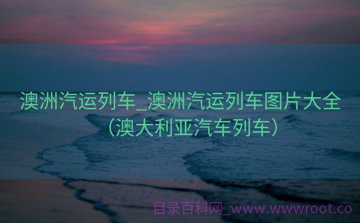 澳洲汽运列车_澳洲汽运列车图片大全（澳大利亚汽车列车）