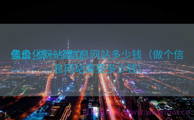 信息化网站建立
代价
多少_做一个信息网站多少钱（做个信息网站需要多少钱）