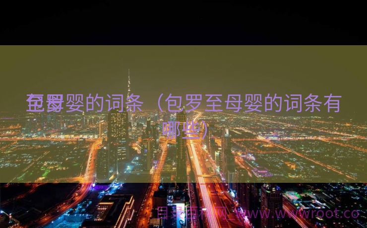 包罗
至母婴的词条（包罗至母婴的词条有哪些）