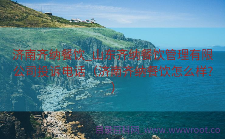 济南齐纳餐饮_山东齐纳餐饮管理有限公司投诉电话（济南齐纳餐饮怎么样?）