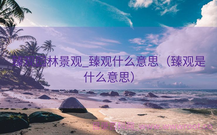 臻观园林景观_臻观什么意思（臻观是什么意思）