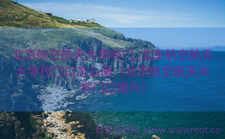 北京航空航天大学校门_北京航空航天大学校门口怎么画（北京航空航天大学门口图片）