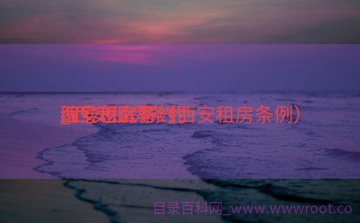 西安租房条约
_西安租房条约
编号怎么写（西安租房条例）