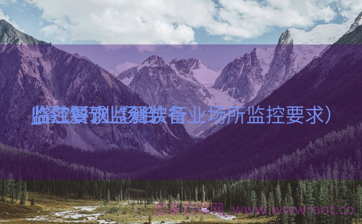 临江餐饮监测装备
_餐饮行业场合
监控要求（餐饮行业场所监控要求）