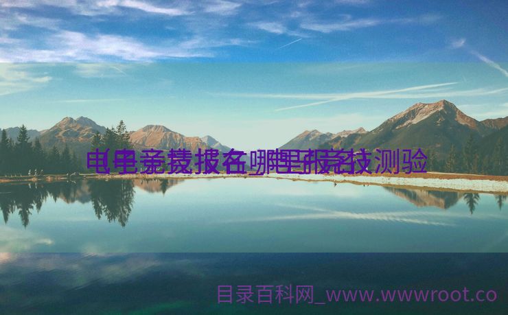 电子竞技报名_电子竞技测验
（电子竞技在哪里报名）