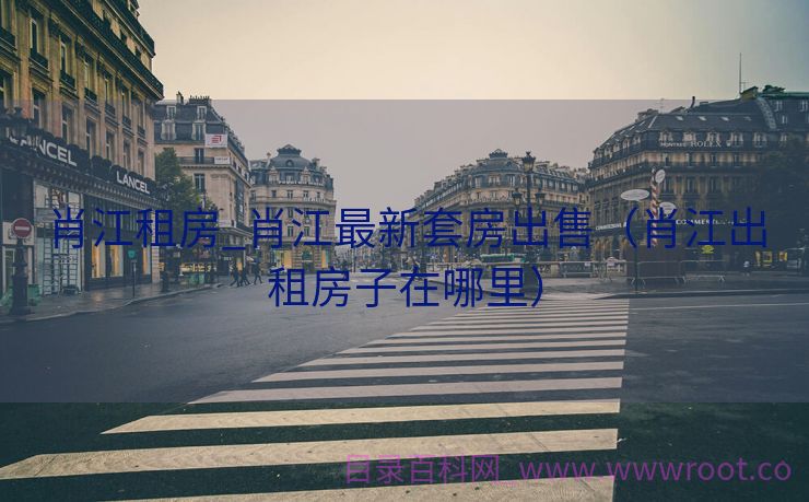 肖江租房_肖江最新套房出售（肖江出租房子在哪里）