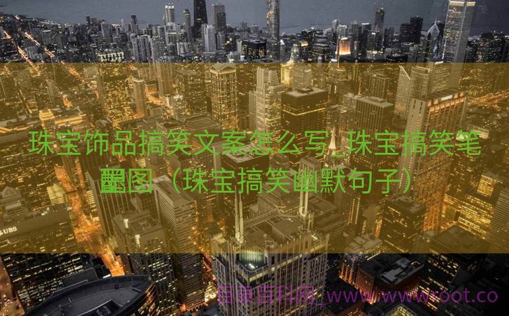 珠宝饰品搞笑文案怎么写_珠宝搞笑笔墨
配图（珠宝搞笑幽默句子）