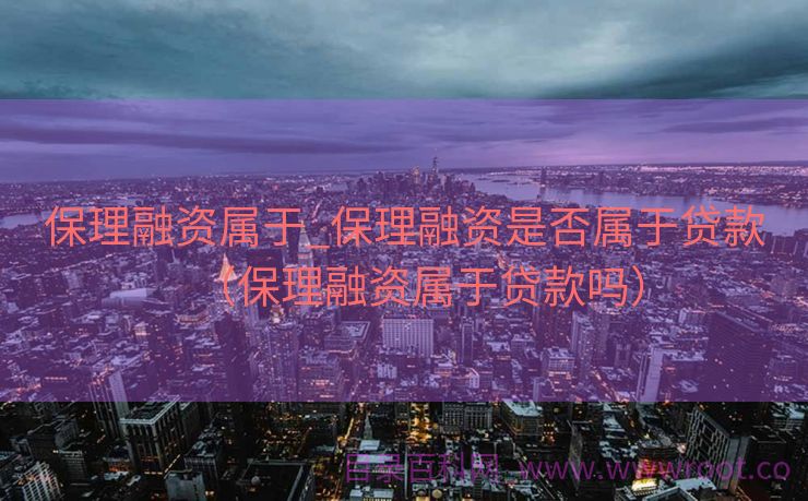 保理融资属于_保理融资是否属于贷款（保理融资属于贷款吗）