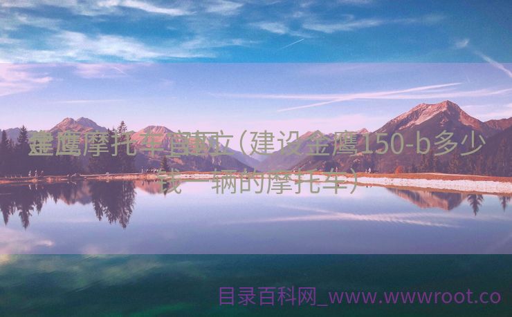 建立
金鹰摩托车_建立
金鹰摩托车官网（建设金鹰150-b多少钱一辆的摩托车）