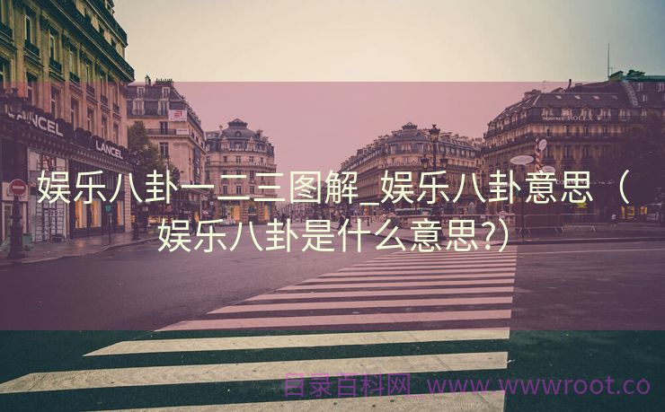 娱乐八卦一二三图解_娱乐八卦意思（娱乐八卦是什么意思?）