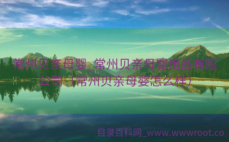 常州贝亲母婴_常州贝亲母婴用品有限公司（常州贝亲母婴怎么样）