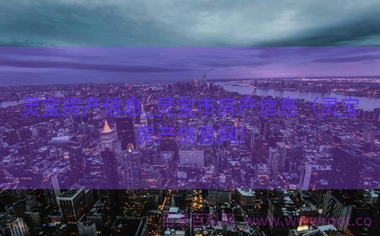 灵宝房产信息_灵宝市房产信息（灵宝房产信息网）