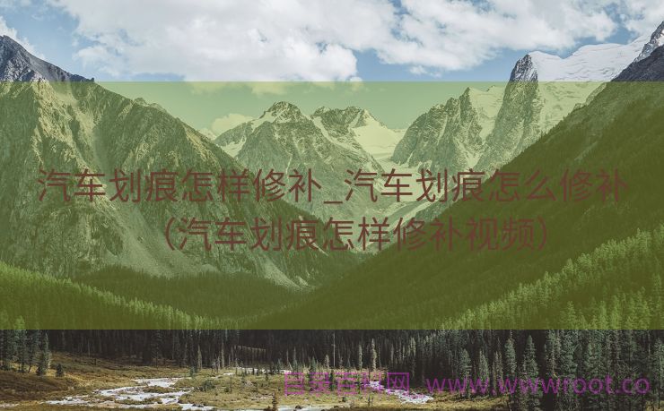 汽车划痕怎样修补_汽车划痕怎么修补（汽车划痕怎样修补视频）