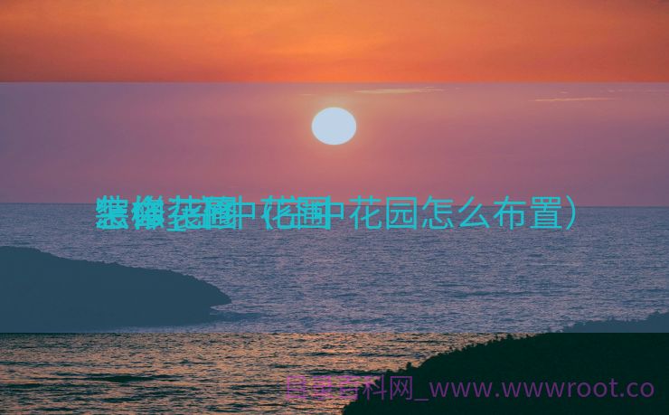 空中花圃
怎样
装修_空中花圃
怎么装修（空中花园怎么布置）