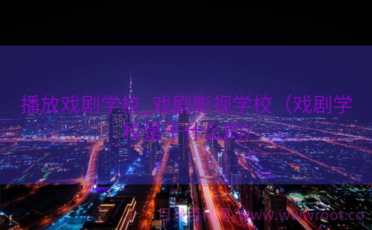 播放戏剧学校_戏剧影视学校（戏剧学校是干什么的）