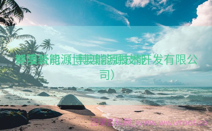 博澳新能源_博澳能源技能
有限公司（博澳能源技术开发有限公司）
