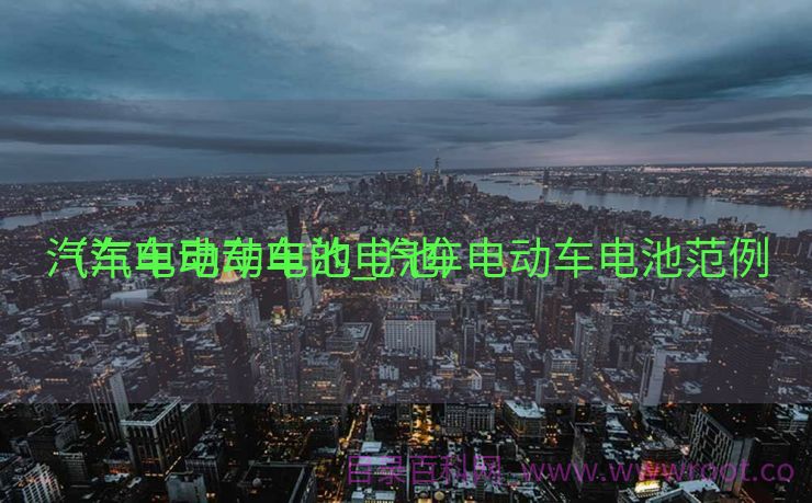 汽车电动车电池_汽车电动车电池范例
（汽车电动车的电池）