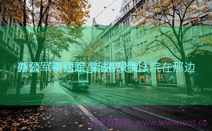 新疆军事法院_新疆军事法院在那边

办公（新疆军事法院地址）