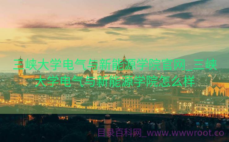 三峡大学电气与新能源学院官网_三峡大学电气与新能源学院怎么样