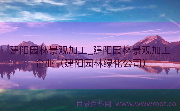 建阳园林景观加工_建阳园林景观加工企业（建阳园林绿化公司）