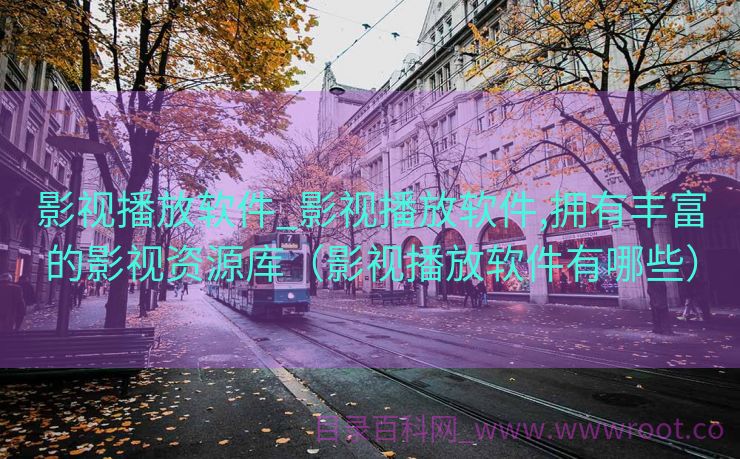 影视播放软件_影视播放软件,拥有丰富的影视资源库（影视播放软件有哪些）