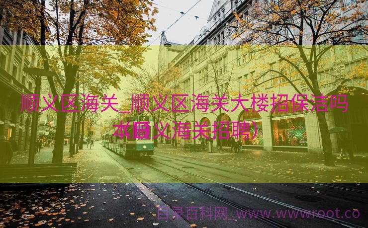 顺义区海关_顺义区海关大楼招保洁吗本日
（顺义海关招聘）
