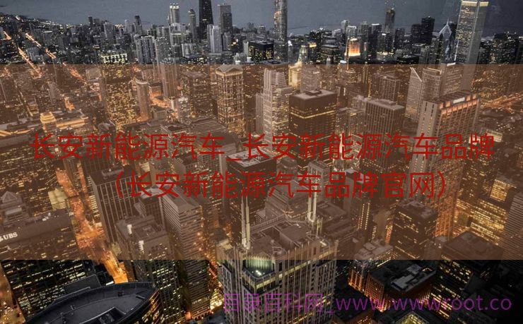 长安新能源汽车_长安新能源汽车品牌（长安新能源汽车品牌官网）