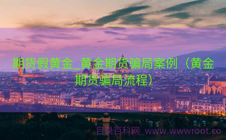 期货假黄金_黄金期货骗局案例（黄金期货骗局流程）