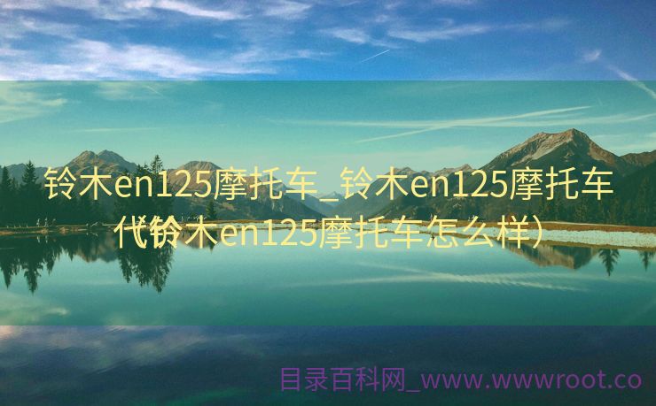 铃木en125摩托车_铃木en125摩托车代价
（铃木en125摩托车怎么样）
