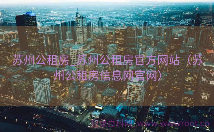 苏州公租房_苏州公租房官方网站（苏州公租房信息网官网）