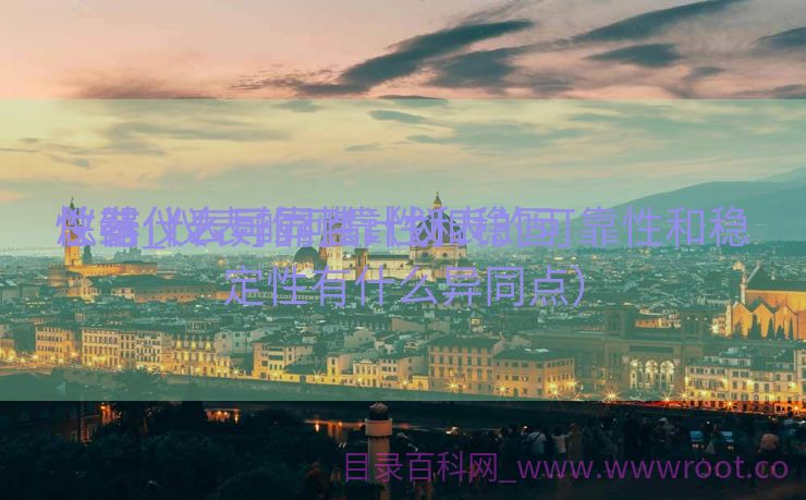 仪器仪表可靠性计划
总结_仪表的可靠性和稳固
性有什么异同点（仪表的可靠性和稳定性有什么异同点）