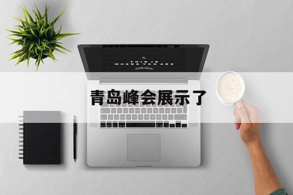 青岛峰会展示了的简单

先容
（青岛峰会主要内容是什么） 会展