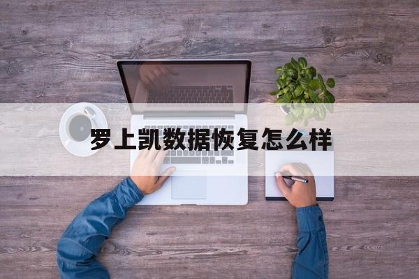 罗上凯数据规复
怎么样_手机软件误删怎么规复
汗青
（罗上凯工程师为人怎么样） 数据恢复