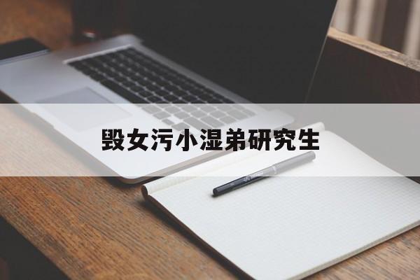 毁女污小湿弟研究生_女西席
与16岁门生
毁三观变乱
 研究生