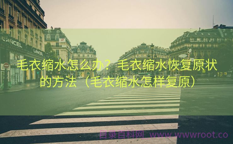 毛衣缩水怎么办？毛衣缩水恢复原状的方法（毛衣缩水怎样复原）