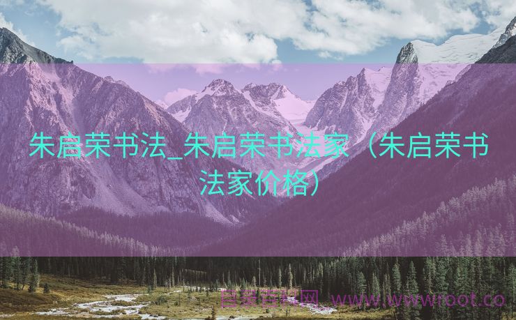 朱启荣书法_朱启荣书法家（朱启荣书法家价格）