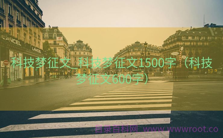 科技梦征文_科技梦征文1500字（科技梦征文600字）