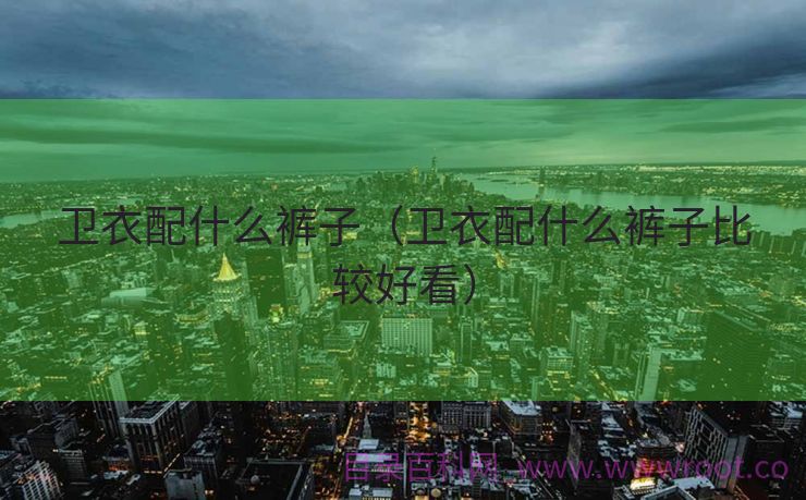 卫衣配什么裤子（卫衣配什么裤子比较好看）