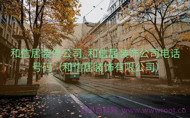 和信居装修公司_和信居装饰公司电话号码（和信居装饰有限公司）