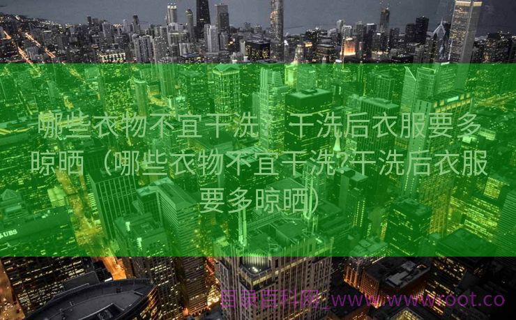 哪些衣物不宜干洗？干洗后衣服要多晾晒（哪些衣物不宜干洗?干洗后衣服要多晾晒）