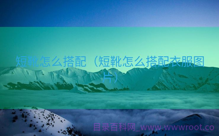 短靴怎么搭配（短靴怎么搭配衣服图片）