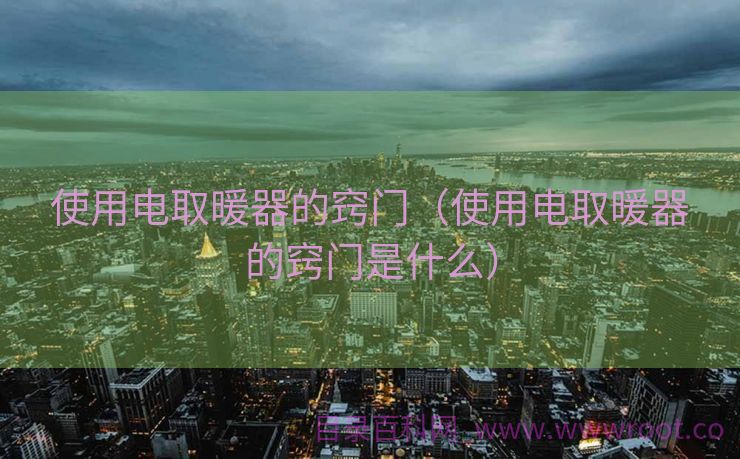 使用电取暖器的窍门（使用电取暖器的窍门是什么）