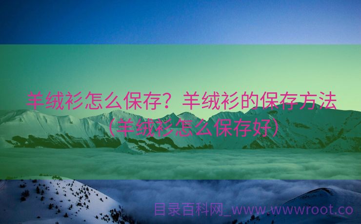 羊绒衫怎么保存？羊绒衫的保存方法（羊绒衫怎么保存好）