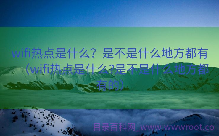 wifi热点是什么？是不是什么地方都有（wifi热点是什么?是不是什么地方都有的）