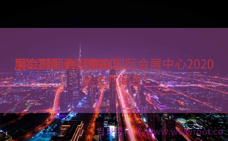 南京国际会展中心

_南京国际会展中心

展会时间表（南京国际会展中心2020展会时间表）