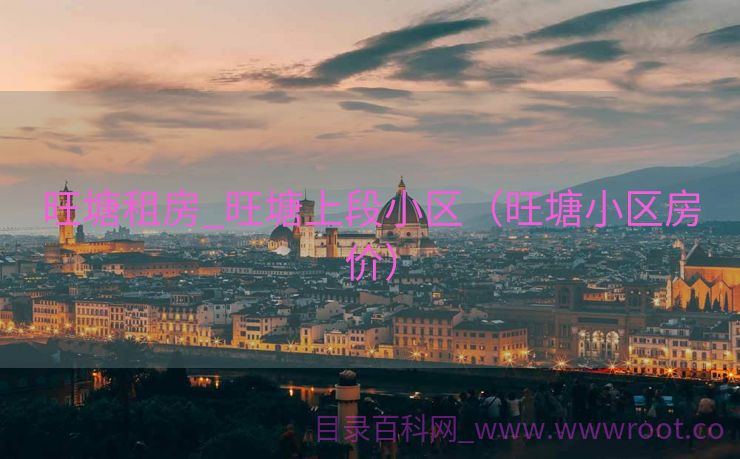 旺塘租房_旺塘上段小区（旺塘小区房价）